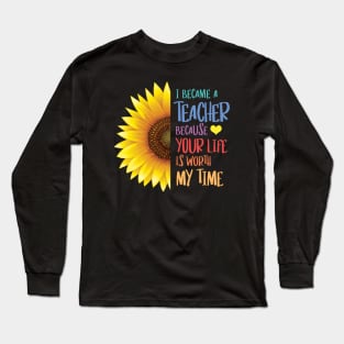 Sunflower - I Became a Teacher Because Your Life is Worth My Time Long Sleeve T-Shirt